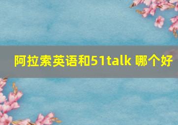 阿拉索英语和51talk 哪个好